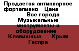 Продается антикварное фортепиано › Цена ­ 300 000 - Все города Музыкальные инструменты и оборудование » Клавишные   . Крым,Гаспра